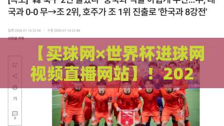 【买球网×世界杯进球网视频直播网站】!2026年看球新姿势在这里 【买球网×世界杯进球网视频直播网站】!2026年看球新姿势在这里