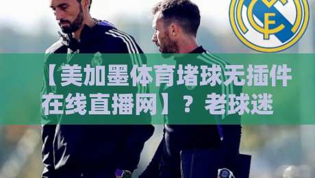 【美加墨体育堵球无插件在线直播网】?老球迷告诉你2026年怎么看比赛 【美加墨体育堵球无插件在线直播网】?老球迷告诉你2026年怎么看比赛