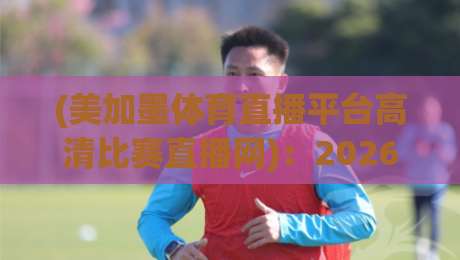 (美加墨体育直播平台高清比赛直播网):2026年观赛新体验,这些隐藏功能你一定要知道 (美加墨体育直播平台高清比赛直播网):2026年观赛新体验,这些隐藏功能你一定要知道