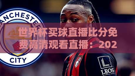 世界杯买球直播比分免费高清观看直播:2026年球迷必备的观赛指南与避坑攻略