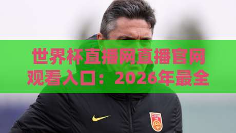 世界杯直播网直播官网观看入口:2026年最全观赛指南,一键直达高清直播! 世界杯直播网直播官网观看入口:2026年最全观赛指南,一键直达高清直播!