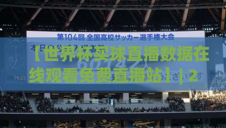 【世界杯买球直播数据在线观看免费直播站】| 2026年球迷必看的4个观察维度 【世界杯买球直播数据在线观看免费直播站】| 2026年球迷必看的4个观察维度