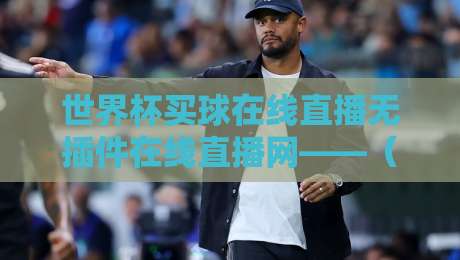 世界杯买球在线直播无插件在线直播网——(世界杯买球在线直播无插件在线直播网)2026观赛指南! 世界杯买球在线直播无插件在线直播网——(世界杯买球在线直播无插件在线直播网)2026观赛指南!