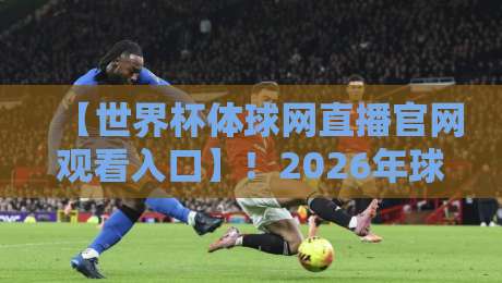 【世界杯体球网直播官网观看入口】!2026年球迷必收藏的高清观赛指南 【世界杯体球网直播官网观看入口】!2026年球迷必收藏的高清观赛指南