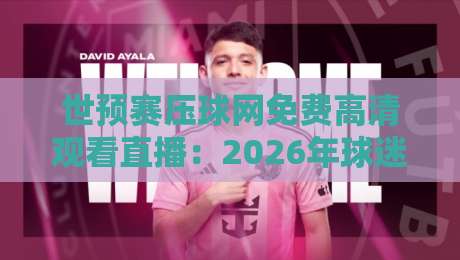 世预赛压球网免费高清观看直播:2026年球迷必备的观赛指南 世预赛压球网免费高清观看直播:2026年球迷必备的观赛指南