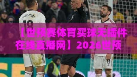 【世预赛体育买球无插件在线直播网】2026世预赛观赛指南:这3个“无插件”看球套路你试过吗? 【世预赛体育买球无插件在线直播网】2026世预赛观赛指南:这3个“无插件”看球套路你试过吗?