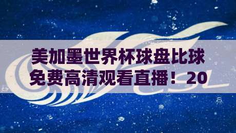 美加墨世界杯球盘比球免费高清观看直播!2026年最全观赛指南来了 美加墨世界杯球盘比球免费高清观看直播!2026年最全观赛指南来了