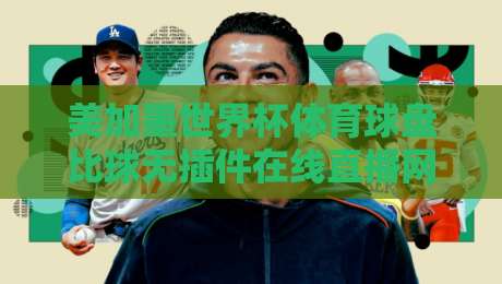 美加墨世界杯体育球盘比球无插件在线直播网!2026观赛新体验(美加墨世界杯) 美加墨世界杯体育球盘比球无插件在线直播网!2026观赛新体验(美加墨世界杯)