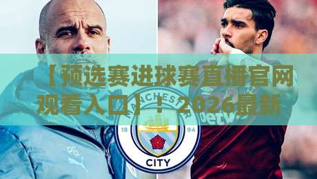 【预选赛进球赛直播官网观看入口】!2026最新观赛指南与官方入口汇总 【预选赛进球赛直播官网观看入口】!2026最新观赛指南与官方入口汇总