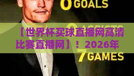 【世界杯买球直播网高清比赛直播网】!2026年球迷必收的高清观赛攻略 【世界杯买球直播网高清比赛直播网】!2026年球迷必收的高清观赛攻略