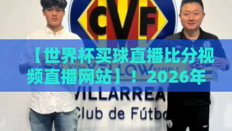 【世界杯买球直播比分视频直播网站】!2026年球迷必备指南:从观赛到投注一站搞定