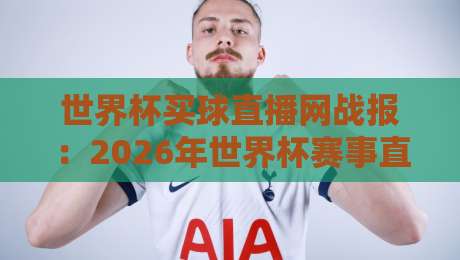 世界杯买球直播网战报:2026年世界杯赛事直播与解说新体验 世界杯买球直播网战报:2026年世界杯赛事直播与解说新体验