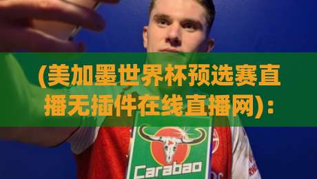 (美加墨世界杯预选赛直播无插件在线直播网):2026终极指南,教你找到【美加墨世界杯预选赛直播无插件在线直播网】的真相! (美加墨世界杯预选赛直播无插件在线直播网):2026终极指南,教你找到【美加墨世界杯预选赛直播无插件在线直播网】的真相!