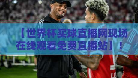 【世界杯买球直播网现场在线观看免费直播站】!2026年球迷必备指南(附实用避坑建议) 【世界杯买球直播网现场在线观看免费直播站】!2026年球迷必备指南(附实用避坑建议)