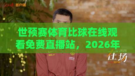 世预赛体育比球在线观看免费直播站,2026年看球必备指南! 世预赛体育比球在线观看免费直播站,2026年看球必备指南!