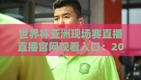 世界杯亚洲现场赛直播直播官网观看入口:2026年球迷必知的观赛指南 世界杯亚洲现场赛直播直播官网观看入口:2026年球迷必知的观赛指南