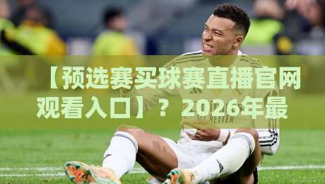 【预选赛买球赛直播官网观看入口】?2026年最新观赛通道与避坑指南 【预选赛买球赛直播官网观看入口】?2026年最新观赛通道与避坑指南
