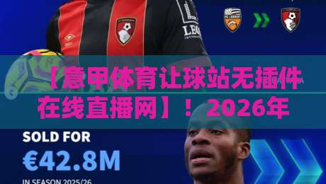 【意甲体育让球站无插件在线直播网】!2026年球迷必备的免费看球神器实测 【意甲体育让球站无插件在线直播网】!2026年球迷必备的免费看球神器实测