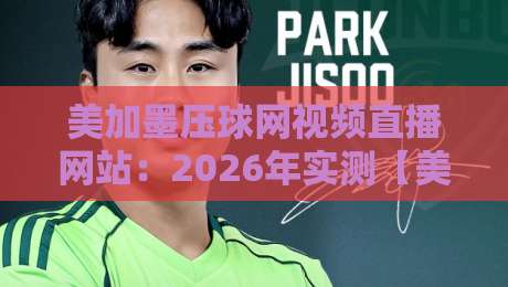 美加墨压球网视频直播网站:2026年实测【美加墨压球网视频直播网站】避坑指南 美加墨压球网视频直播网站:2026年实测【美加墨压球网视频直播网站】避坑指南