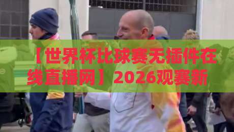 【世界杯比球赛无插件在线直播网】2026观赛新体验,高清流畅不卡顿! 【世界杯比球赛无插件在线直播网】2026观赛新体验,高清流畅不卡顿!