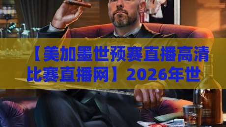 【美加墨世预赛直播高清比赛直播网】2026年世预赛观赛指南:高清比赛直播网哪里看?看这里就对了! 【美加墨世预赛直播高清比赛直播网】2026年世预赛观赛指南:高清比赛直播网哪里看?看这里就对了!