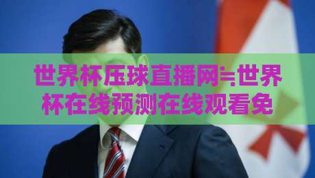 世界杯压球直播网≒世界杯在线预测在线观看免费直播站：2026观赛新选择，免费高清还带预测？