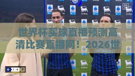 世界杯买球直播预测高清比赛直播网!2026世界杯观赛指南:如何找到靠谱的高清直播与实时预测? 世界杯买球直播预测高清比赛直播网!2026世界杯观赛指南:如何找到靠谱的高清直播与实时预测?