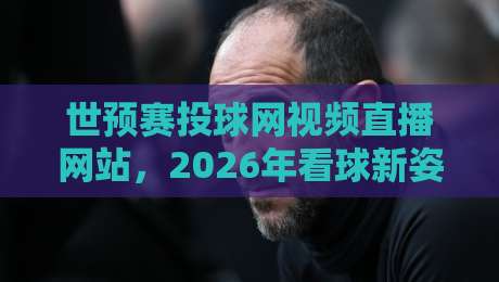世预赛投球网视频直播网站,2026年看球新姿势? 世预赛投球网视频直播网站,2026年看球新姿势?