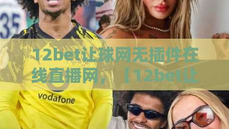 12bet让球网无插件在线直播网,【12bet让球网】2026年看球新体验! 12bet让球网无插件在线直播网,【12bet让球网】2026年看球新体验!