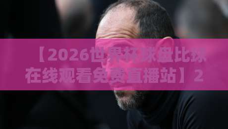 【2026世界杯球盘比球在线观看免费直播站】2026世界杯免费观看全攻略,这些站点靠谱吗?