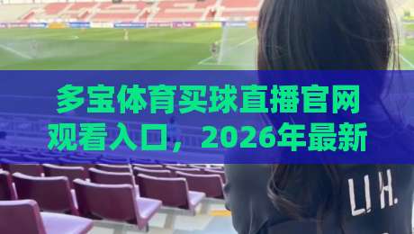 多宝体育买球直播官网观看入口,2026年最新观赛指南! 多宝体育买球直播官网观看入口,2026年最新观赛指南!
