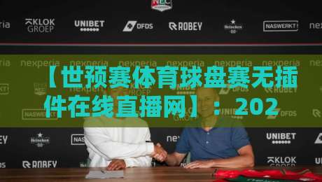 【世预赛体育球盘赛无插件在线直播网】:2026世预赛观赛新姿势,无插件直播真的靠谱吗? 【世预赛体育球盘赛无插件在线直播网】:2026世预赛观赛新姿势,无插件直播真的靠谱吗?