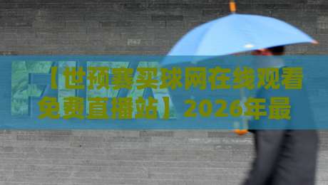 【世预赛买球网在线观看免费直播站】2026年最新观赛指南:这些渠道真能免费看? 【世预赛买球网在线观看免费直播站】2026年最新观赛指南:这些渠道真能免费看?