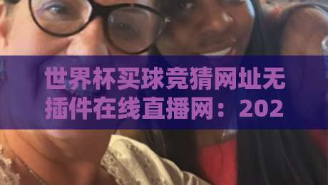 世界杯买球竞猜网址无插件在线直播网:2026观赛与合法投注指南 世界杯买球竞猜网址无插件在线直播网:2026观赛与合法投注指南