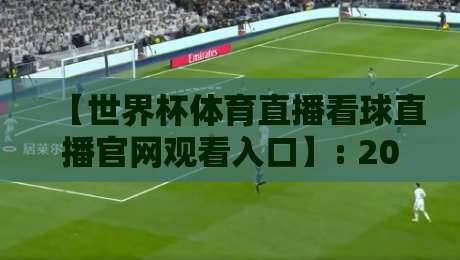 【世界杯体育直播看球直播官网观看入口】: 2026年观赛新姿势,你摸透了吗? 【世界杯体育直播看球直播官网观看入口】: 2026年观赛新姿势,你摸透了吗?