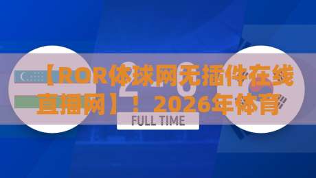 【ROR体球网无插件在线直播网】!2026年体育迷必备的观赛神器 【ROR体球网无插件在线直播网】!2026年体育迷必备的观赛神器