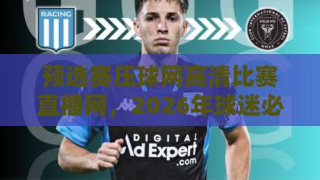 预选赛压球网高清比赛直播网,2026年球迷必备的观赛指南 预选赛压球网高清比赛直播网,2026年球迷必备的观赛指南