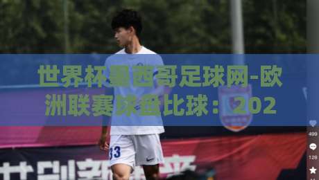 世界杯墨西哥足球网-欧洲联赛球盘比球：2026年球迷必看的趋势与实战指南