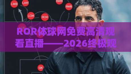 ROR体球网免费高清观看直播——2026终极观赛指南 ROR体球网免费高清观看直播——2026终极观赛指南