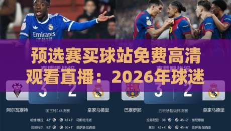 预选赛买球站免费高清观看直播:2026年球迷必知的观赛新趋势 预选赛买球站免费高清观看直播:2026年球迷必知的观赛新趋势