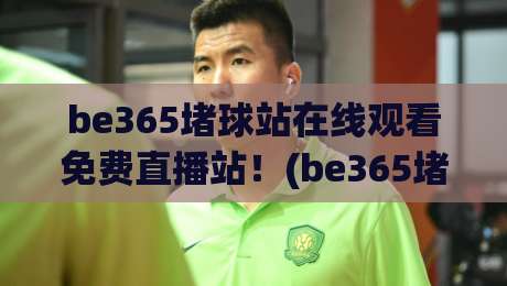 be365堵球站在线观看免费直播站!(be365堵球站) 2026年最新观赛指南 be365堵球站在线观看免费直播站!(be365堵球站) 2026年最新观赛指南