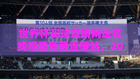 世界杯买球竞猜网址在线观看免费直播站,2026年最强观赛指南!(世界杯买球竞猜网址) 世界杯买球竞猜网址在线观看免费直播站,2026年最强观赛指南!(世界杯买球竞猜网址)