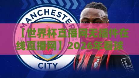 【世界杯直播网无插件在线直播网】2026年看球新方式,告别卡顿与广告轰炸!