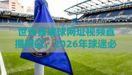 世预赛堵球网址视频直播网站,2026年球迷必备的观赛指南 世预赛堵球网址视频直播网站,2026年球迷必备的观赛指南