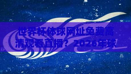 世界杯体球网址免费高清观看直播?2026年球迷必看的免费观赛渠道与实用技巧大公开