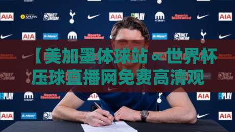 【美加墨体球站∝世界杯压球直播网免费高清观看直播】!2026世界杯观赛新选择