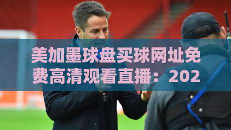 美加墨球盘买球网址免费高清观看直播:2026年球迷必备指南 美加墨球盘买球网址免费高清观看直播:2026年球迷必备指南