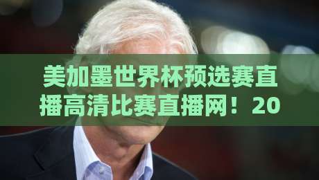 美加墨世界杯预选赛直播高清比赛直播网！2026年预选赛观赛全攻略