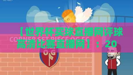 【世界杯买球直播网评球高清比赛直播网】:2026年观赛指南,高清直播平台怎么选? 【世界杯买球直播网评球高清比赛直播网】:2026年观赛指南,高清直播平台怎么选?