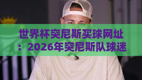 世界杯突尼斯买球网址：2026年突尼斯队球迷必看的投注平台甄别指南！